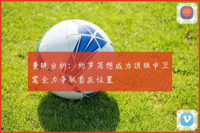 曼晚分析：约罗若想成为顶级中卫需全力争取首发位置
